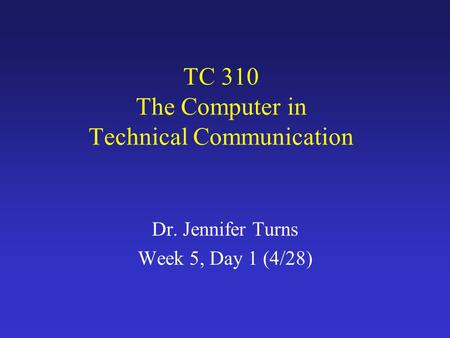 TC 310 The Computer in Technical Communication Dr. Jennifer Turns Week 5, Day 1 (4/28)