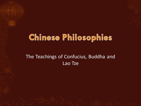 The Teachings of Confucius, Buddha and Lao Tze.  Confucianism is a system of beliefs based on the teachings of Kong Fu Zi (first called Confucius by.