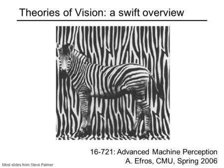 Theories of Vision: a swift overview 16-721: Advanced Machine Perception A. Efros, CMU, Spring 2006 Most slides from Steve Palmer.
