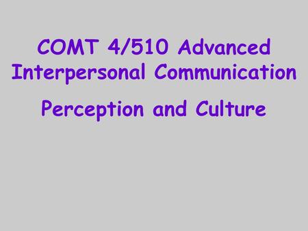 COMT 4/510 Advanced Interpersonal Communication Perception and Culture.