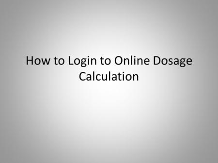 How to Login to Online Dosage Calculation. Using a computer with an Internet connection, go to www.stchas.edu and click on WebCTwww.stchas.edu Using a.