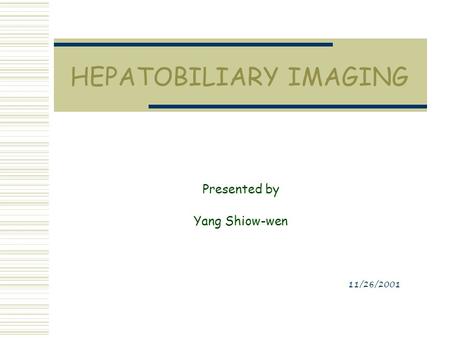 HEPATOBILIARY IMAGING Presented by Yang Shiow-wen 11/26/2001.