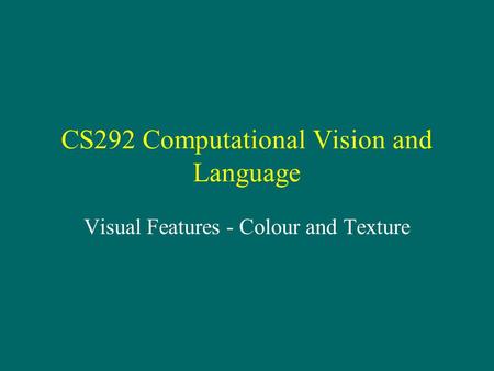 CS292 Computational Vision and Language Visual Features - Colour and Texture.
