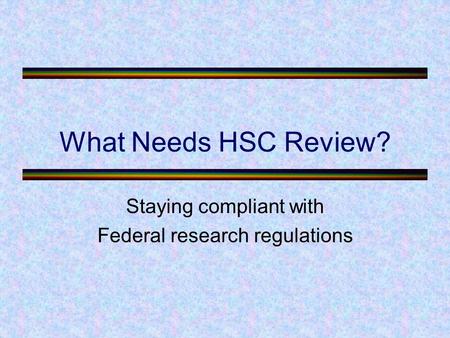 What Needs HSC Review? Staying compliant with Federal research regulations.