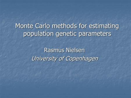 Monte Carlo methods for estimating population genetic parameters Rasmus Nielsen University of Copenhagen.