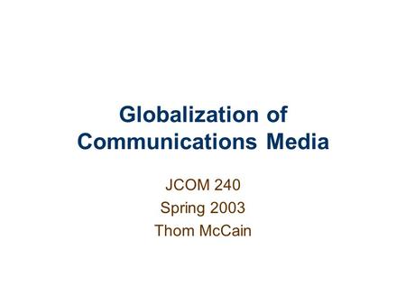 Globalization of Communications Media JCOM 240 Spring 2003 Thom McCain.