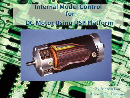 Internal Model Control for DC Motor Using DSP Platform By: Marcus Fair Advisor: Dr. Dempsey.