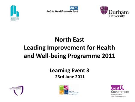 North East Leading Improvement for Health and Well-being Programme 2011 Learning Event 3 23rd June 2011.