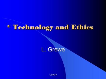 Technology and Ethics L. Grewe CS4020 Overview Rapid Pace of Change New Developments and Dramatic Impacts Issues and Themes Ethics CS4020.