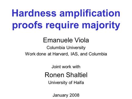 Hardness amplification proofs require majority Emanuele Viola Columbia University Work done at Harvard, IAS, and Columbia Joint work with Ronen Shaltiel.