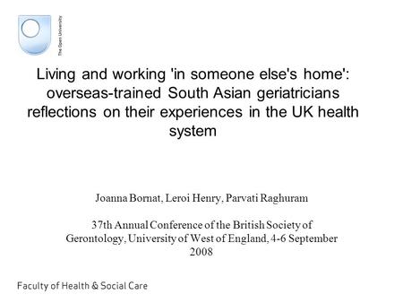 Living and working 'in someone else's home': overseas-trained South Asian geriatricians reflections on their experiences in the UK health system Joanna.