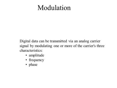 Modulation                                                                 Digital data can be transmitted via an analog carrier signal by modulating one.