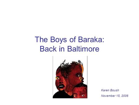 The Boys of Baraka: Back in Baltimore Karen Boush November 15, 2006.