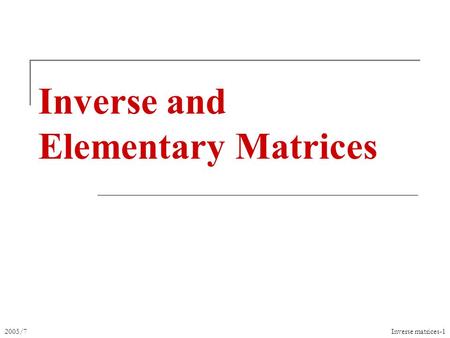 2005/7Inverse matrices-1 Inverse and Elementary Matrices.