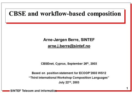 1 Arne J. Berre 1 SINTEF Telecom and Informatics CBSE and workflow-based composition Arne-Jørgen Berre, SINTEF CBSEnet, Cyprus,