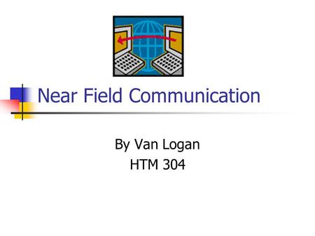 Near Field Communication By Van Logan HTM 304. What is Near Field Communication Short range wireless communication technology between electronic devices.