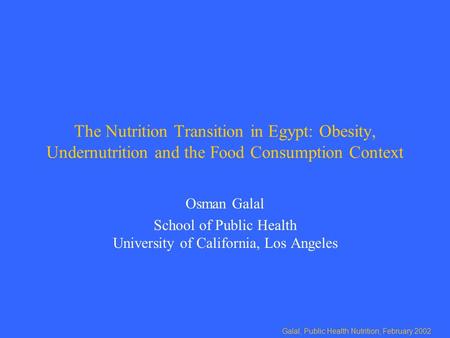 Galal, Public Health Nutrition, February 2002 The Nutrition Transition in Egypt: Obesity, Undernutrition and the Food Consumption Context Osman Galal School.