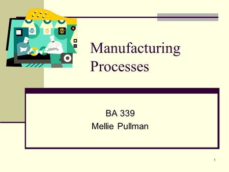 1 Manufacturing Processes BA 339 Mellie Pullman. 2 Process Choice & Layout.