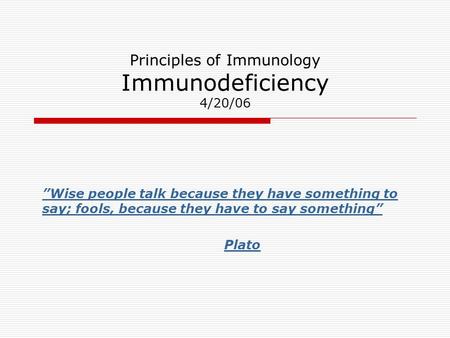 Principles of Immunology Immunodeficiency 4/20/06 ”Wise people talk because they have something to say; fools, because they have to say something” Plato.