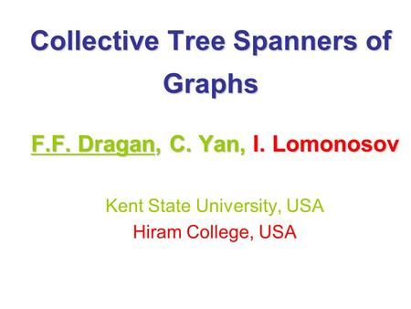 Collective Tree Spanners of Graphs F.F. Dragan, C. Yan, I. Lomonosov Kent State University, USA Hiram College, USA.