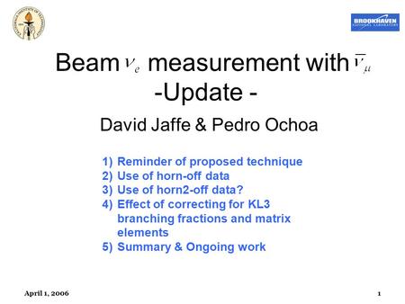 April 1, 20061 Beam measurement with -Update - David Jaffe & Pedro Ochoa 1)Reminder of proposed technique 2)Use of horn-off data 3)Use of horn2-off data?