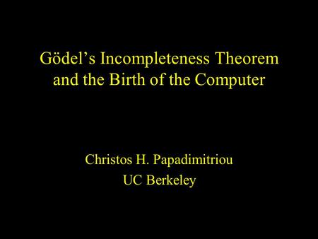 Gödel’s Incompleteness Theorem and the Birth of the Computer Christos H. Papadimitriou UC Berkeley.