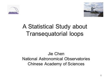 1 A Statistical Study about Transequatorial loops Jie Chen National Astronomical Observatories Chinese Academy of Sciences.