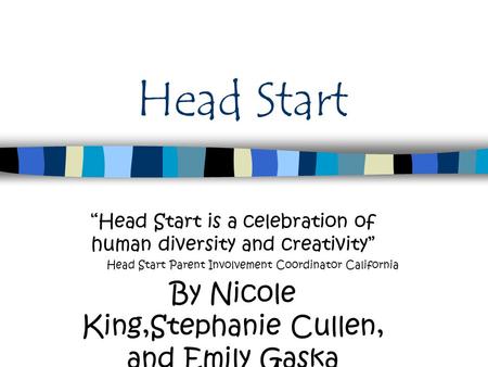 Head Start “Head Start is a celebration of human diversity and creativity” Head Start Parent Involvement Coordinator California By Nicole King,Stephanie.