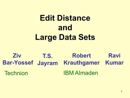 1 Edit Distance and Large Data Sets Ziv Bar-Yossef Robert Krauthgamer Ravi Kumar T.S. Jayram IBM Almaden Technion.