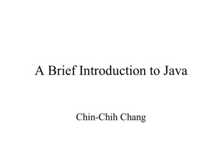 A Brief Introduction to Java Chin-Chih Chang. Overview of Java In comparison with C++ –Based on C++ –Support for object-oriented programming –No user-defined.