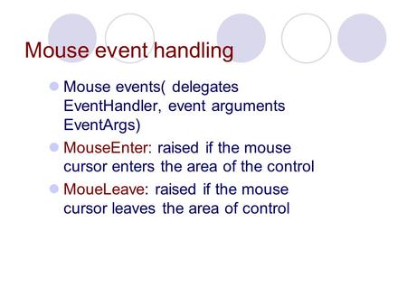 Mouse event handling Mouse events( delegates EventHandler, event arguments EventArgs) MouseEnter: raised if the mouse cursor enters the area of the control.