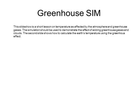 Greenhouse SIM This slideshow is a short lesson on temperature as affected by the atmosphere and greenhouse gases. The simulation should be used to demonstrate.