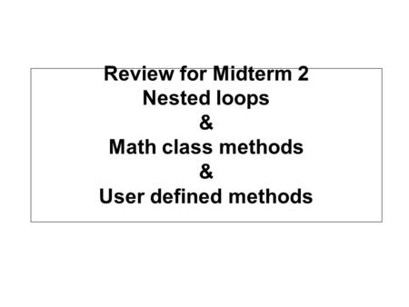 Review for Midterm 2 Nested loops & Math class methods & User defined methods.