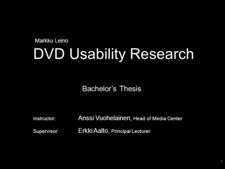 1 DVD Usability Research Markku Leino Bachelor’s Thesis Instructor: Anssi Vuohelainen, Head of Media Center Supervisor: Erkki Aalto, Principal Lecturer.