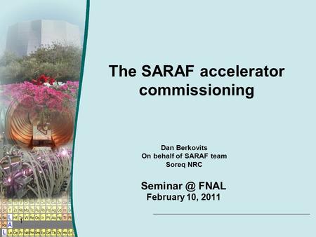 1 The SARAF accelerator commissioning Dan Berkovits On behalf of SARAF team Soreq NRC FNAL February 10, 2011.