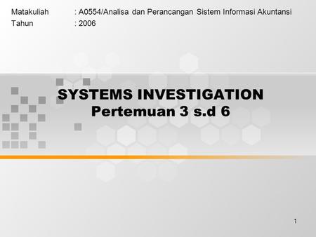 1 SYSTEMS INVESTIGATION Pertemuan 3 s.d 6 Matakuliah: A0554/Analisa dan Perancangan Sistem Informasi Akuntansi Tahun: 2006.