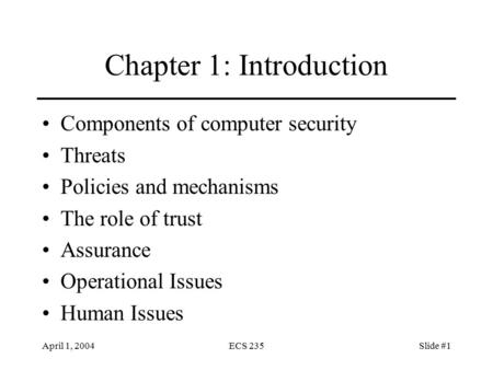 April 1, 2004ECS 235Slide #1 Chapter 1: Introduction Components of computer security Threats Policies and mechanisms The role of trust Assurance Operational.