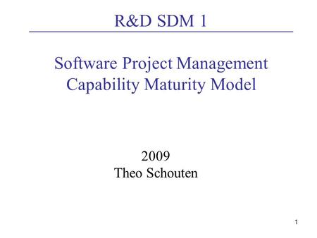 1 R&D SDM 1 Software Project Management Capability Maturity Model 2009 Theo Schouten.