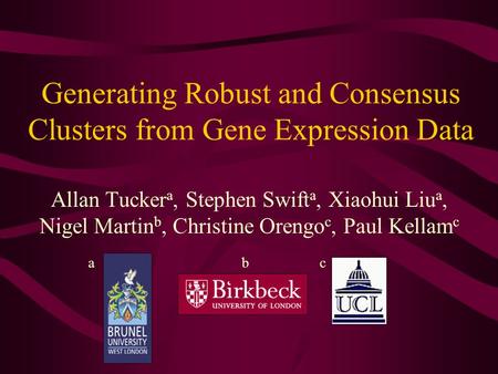 Generating Robust and Consensus Clusters from Gene Expression Data Allan Tucker a, Stephen Swift a, Xiaohui Liu a, Nigel Martin b, Christine Orengo c,