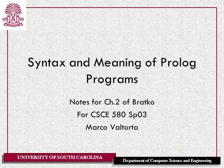 UNIVERSITY OF SOUTH CAROLINA Department of Computer Science and Engineering Syntax and Meaning of Prolog Programs Notes for Ch.2 of Bratko For CSCE 580.