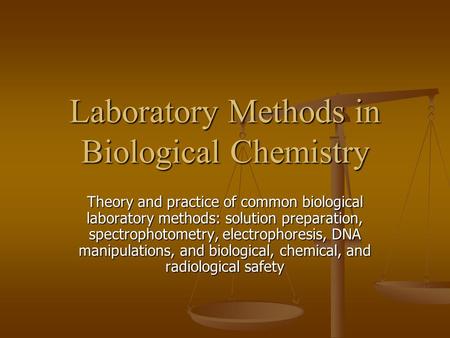 Laboratory Methods in Biological Chemistry Theory and practice of common biological laboratory methods: solution preparation, spectrophotometry, electrophoresis,