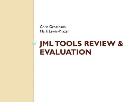 JML TOOLS REVIEW & EVALUATION Chris Grosshans Mark Lewis-Prazen.
