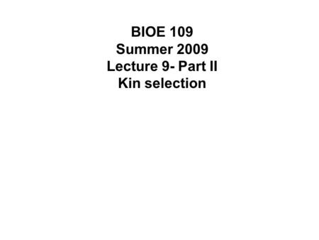 BIOE 109 Summer 2009 Lecture 9- Part II Kin selection.