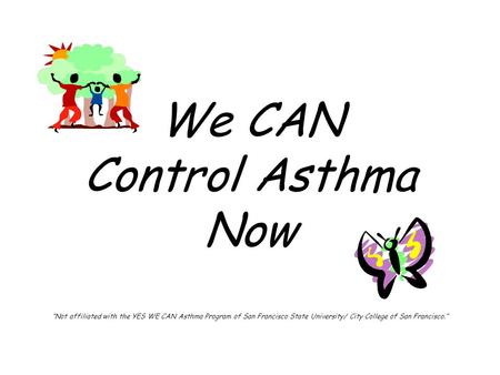 We CAN Control Asthma Now “Not affiliated with the YES WE CAN Asthma Program of San Francisco State University/ City College of San Francisco.”