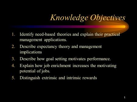 Knowledge Objectives Identify need-based theories and explain their practical management applications. Describe expectancy theory and management implications.