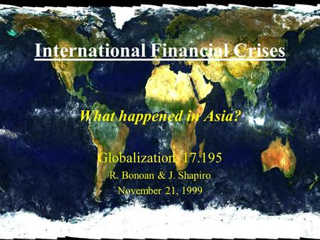 International Financial Crises What happened in Asia? Globalization, 17.195 R. Bonoan & J. Shapiro November 21, 1999.