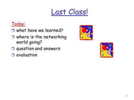 1 Last Class! Today: r what have we learned? r where is the networking world going? r question and answers r evaluation.