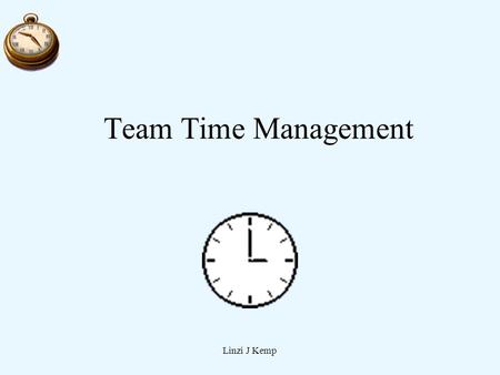 Linzi J Kemp Team Time Management. Linzi J Kemp Goals 1.Monitor use of individual time. 2.Manage Technology 3.Support team time management 4.Manage Meeting.