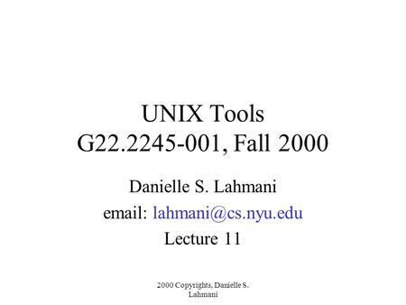 2000 Copyrights, Danielle S. Lahmani UNIX Tools G22.2245-001, Fall 2000 Danielle S. Lahmani   Lecture 11.