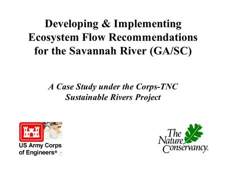 Developing & Implementing Ecosystem Flow Recommendations for the Savannah River (GA/SC) A Case Study under the Corps-TNC Sustainable Rivers Project.